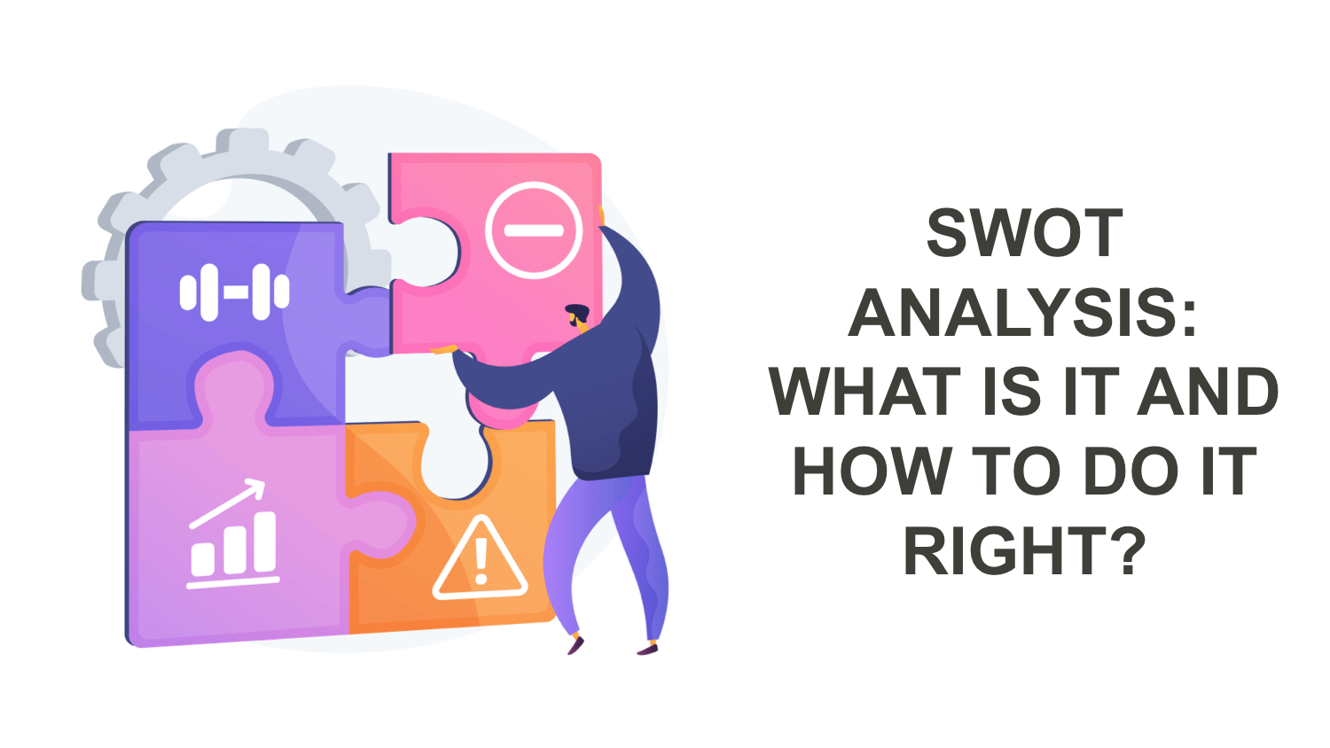 SWOT Analysis: What is it and How to do it Right? SWOT Analysis: What is it and How to do it Right?